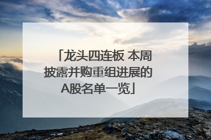 龙头四连板 本周披露并购重组进展的A股名单一览