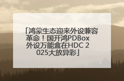 鸿蒙生态迎来外设兼容革命！国开鸿PDBox外设万能盒在HDC 2025大放异彩
