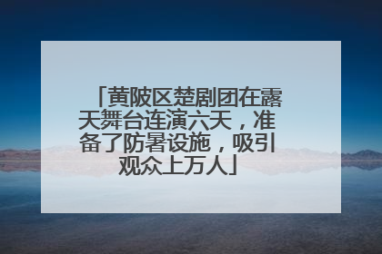 黄陂区楚剧团在露天舞台连演六天，准备了防暑设施，吸引观众上万人