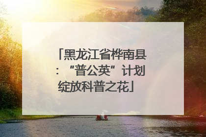 黑龙江省桦南县：“普公英”计划绽放科普之花