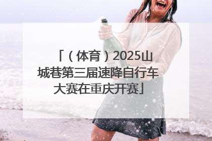 （体育）2025山城巷第三届速降自行车大赛在重庆开赛