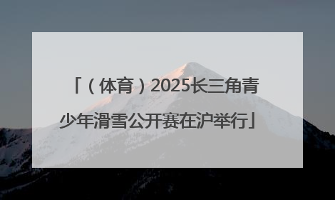 （体育）2025长三角青少年滑雪公开赛在沪举行