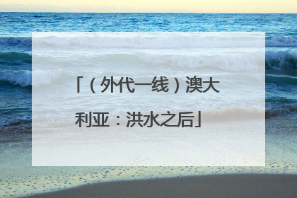 （外代一线）澳大利亚：洪水之后