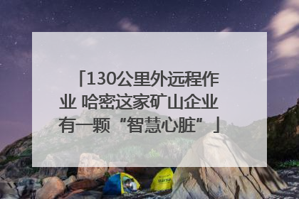 130公里外远程作业 哈密这家矿山企业有一颗“智慧心脏”