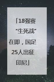18强赛“生死战”在即，国足25人出征印尼
