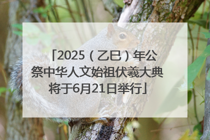 2025（乙巳）年公祭中华人文始祖伏羲大典将于6月21日举行