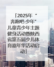 2025年“奔跑吧·少年”儿童青少年主题健身活动暨陕西省第五届少儿体育嘉年华活动启动