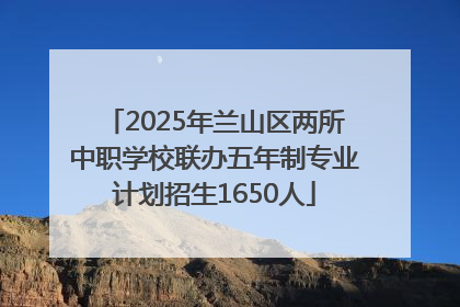 2025年兰山区两所中职学校联办五年制专业计划招生1650人