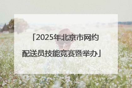 2025年北京市网约配送员技能竞赛暨举办