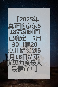 2025年真正的京东618活动时间已确定：5月30日晚20点开始买到6月18日结束优惠力度最大最便宜！
