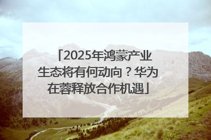 2025年鸿蒙产业生态将有何动向？华为在蓉释放合作机遇