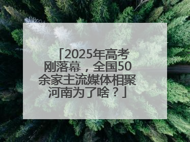 2025年高考刚落幕，全国50余家主流媒体相聚河南为了啥？