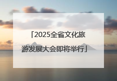 2025全省文化旅游发展大会即将举行