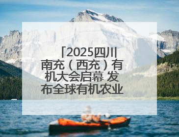 2025四川南充（西充）有机大会启幕 发布全球有机农业十大典型案例