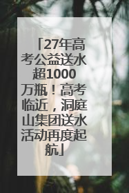 27年高考公益送水超1000万瓶！高考临近，洞庭山集团送水活动再度起航