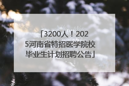 3200人！2025河南省特招医学院校毕业生计划招聘公告