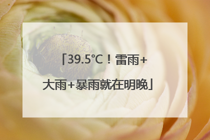 39.5℃！雷雨+大雨+暴雨就在明晚