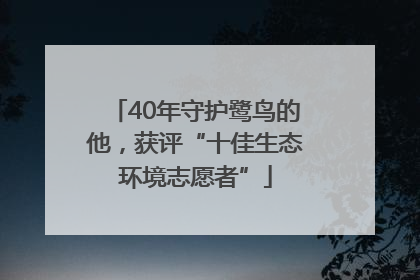 40年守护鹭鸟的他，获评“十佳生态环境志愿者”