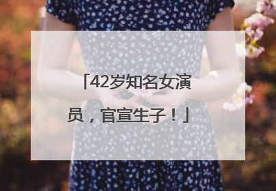 42岁知名女演员，官宣生子！