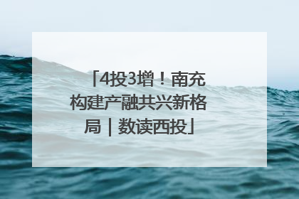 4投3增！南充构建产融共兴新格局｜数读西投