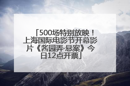 500场特别放映！上海国际电影节开幕影片《酱园弄·悬案》今日12点开票