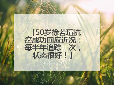 50岁徐若瑄抗癌成功回应近况：每半年追踪一次，状态很好！