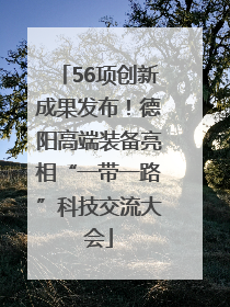 56项创新成果发布！德阳高端装备亮相“一带一路”科技交流大会