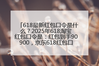 618最新红包口令是什么？2025年618淘宝红包口令是：红包到手90900，京东618红包口令是：红包到手798