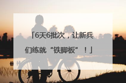 6天6批次，让新兵们练就“铁脚板”！