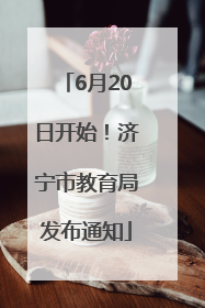 6月20日开始！济宁市教育局发布通知