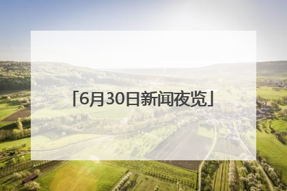 6月30日新闻夜览