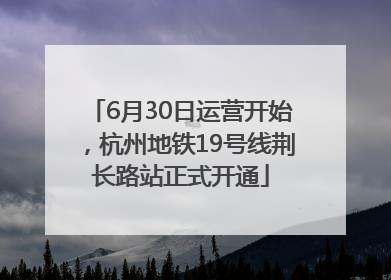 6月30日运营开始，杭州地铁19号线荆长路站正式开通