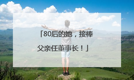 80后的她，接棒父亲任董事长！