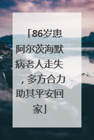 86岁患阿尔茨海默病老人走失，多方合力助其平安回家