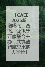 CAEE2025新增成飞、西飞、沈飞等五家联合主办，共筑数智航空采购大平台
