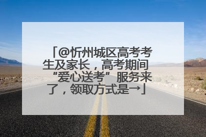 @忻州城区高考考生及家长，高考期间“爱心送考”服务来了，领取方式是→