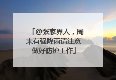 @张家界人，周末有强降雨请注意做好防护工作