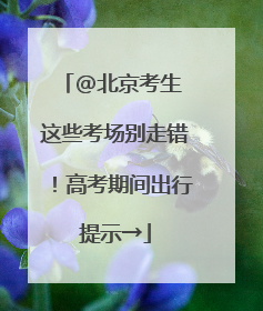 @北京考生 这些考场别走错！高考期间出行提示→