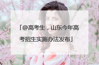 @高考生，山东今年高考招生实施办法发布