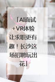 AI面试+VR体验让求职更有趣！长沙这场招聘玩出花