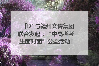 D1与赣州文传集团联合发起：“中高考考生面对面”公益活动
