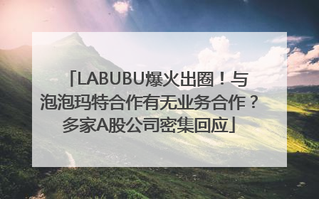 LABUBU爆火出圈！与泡泡玛特合作有无业务合作？多家A股公司密集回应