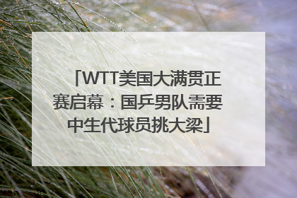 WTT美国大满贯正赛启幕：国乒男队需要中生代球员挑大梁