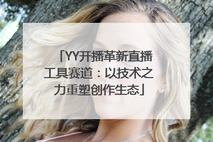 YY开播革新直播工具赛道：以技术之力重塑创作生态